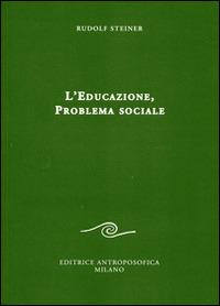 L' educazione. Problema sociale. I retroscena spirituali, storici e sociali della pedagogia applicata nelle scuole steineriane - Rudolf Steiner - copertina