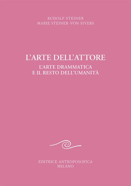 L' arte dell'attore. L'arte drammatica e il resto dell'umanità - Rudolf Steiner,Marie Steiner von Sivers - copertina