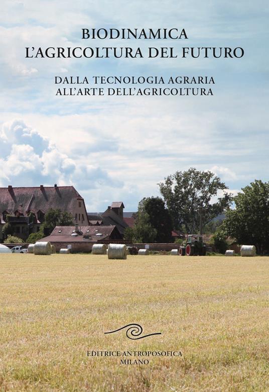Biodinamica. L'agricoltura del futuro. Dalla tecnologia agraria all'arte dell'agricoltura - Manfred Klett - copertina
