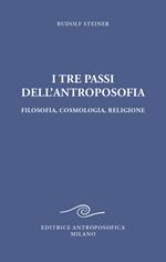 I tre passi dell'antroposofica. Filosofia, cosmologia, religione. Ediz. integrale