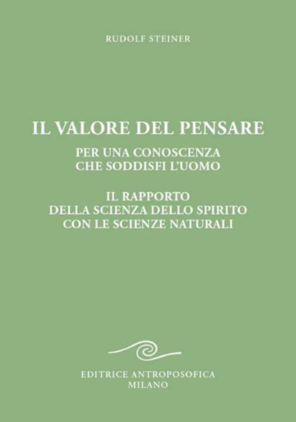 Il valore del pensare per una conoscenza che soddisfi l'uomo. Il rapporto della scienza dello spirito con le scienze naturali - Rudolf Steiner - copertina