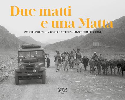 Due matti e una Matta. 1954: da Modena a Calcutta e ritorno su un'Alfa Romeo «Matta». Ediz. illustrata - copertina