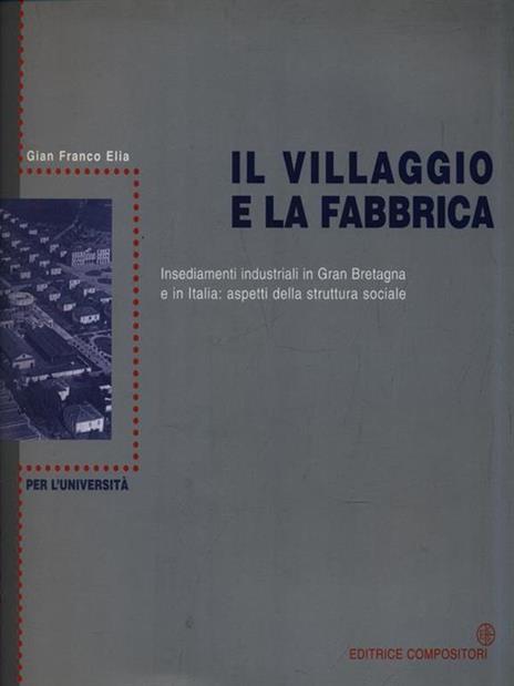 Il villaggio e la fabbrica. Insediamenti industriali in Gran Bretagna e in Italia: aspetti della struttura sociale - G. Franco Elia - copertina