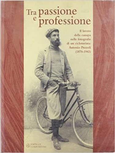 Tra passione e professione. Il lavoro della canapa nelle fotografie di un cicloturista: Antonio Pezzoli (1870-1943) - copertina