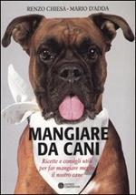 Mangiare da cani. Ricette e consigli utili per far mangiare meglio il nostro cane