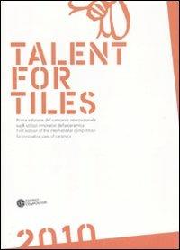 Talent for tiles 2010. Prima edizione del concorso internazionale sugli utilizzi innovativi della ceramica. Ediz. italiana e inglese - copertina
