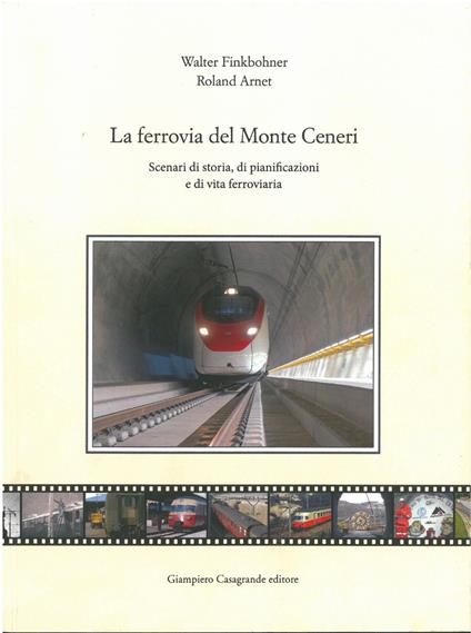 La ferrovia del Monte Ceneri. Scenari di storia, di pianificazioni e di vita ferroviaria - Walter Finkbohner,Roland Arnet - copertina