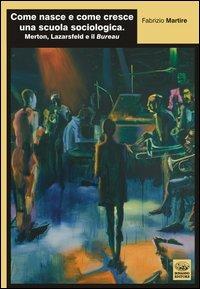Come nasce e come cresce una scuola sociologica. Merton, Lazarsfeld e il Bureau - Fabrizio Martire - copertina