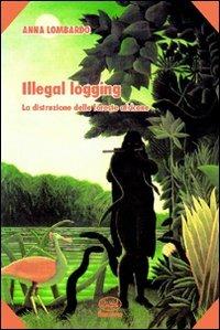 Illegal logging. La distruzione delle foreste africane - Anna Lombardo - copertina