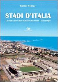 Stadi d'Italia. La storia del calcio italiano attraverso i suoi templi. Ediz. illustrata - Sandro Solinas - copertina
