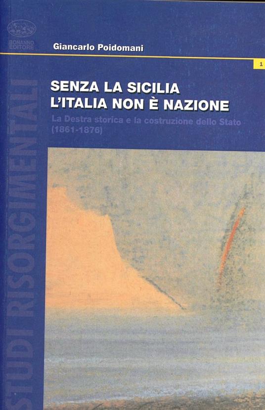 Senza la Sicilia l'Italia non è nazione. La destra storica e la costruzione dello Stato (1861-1876) - Giancarlo Poidomani - copertina