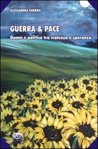 Guerra & pace. Donne e politica tra violenza e speranza - Alessandra Guerra - copertina