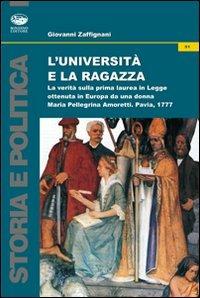 L'università e la ragazza. La verità sulla prima laurea in legge ottenuta in Europa da una donna. Maria Pellegrina Amoretti, Pavia 1777 - Giovanni Zaffignani - copertina