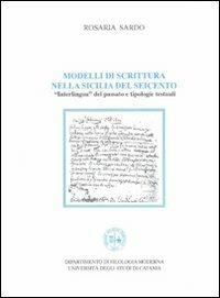 Modelli di scrittura nella Sicilia del Seicento. Interlingua del passato e tipologie testuali - Rosaria Sardo - copertina