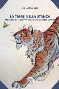 La tigre nella stanza. Manuale di sopravvivenza nella giungla umana - Lia Iacoponelli - copertina
