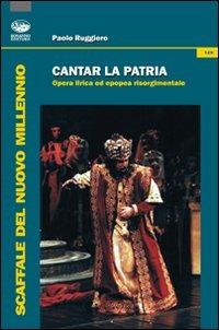 Cantar la patria. Opera lirica ed epopea risorgimentale. Con CD Audio - Paolo Ruggiero - copertina