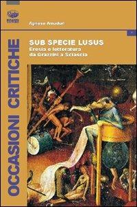 Sub specie ludus. Eresia e letteratura da Grazzini a Sciascia - Agnese Amaduri - copertina