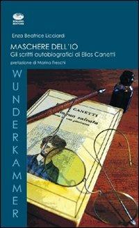 Maschere dell'io. Gli scritti autobiografici di Elias Canetti - Enza B. Licciardi - copertina