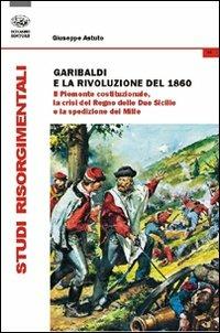Garibaldi e la rivoluzione del 1860. Il Piemonte costituzionale, la crisi del Regno delle Due Sicilie e la spedizione dei Mille - Giuseppe Astuto - copertina