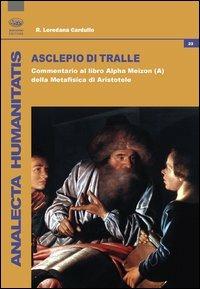 Asclepio di Tralle. Commentario al libro «Alpha Meizon» della Metafisica di Aristotele - R. Loredana Cardullo - copertina