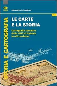 Le carte e la storia. Cartografia tematica della città di Catania in età moderna - Giannantonio Scaglione - copertina