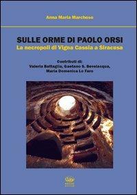 Sulle orme di Paolo Orsi. La necropoli di Vigna Cassia a Siracusa - Anna M. Marchese - copertina