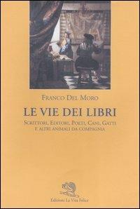 Le vie dei libri. Scrittori, editori, poeti, cani, gatti e altri animali da compagnia - Franco Del Moro - copertina