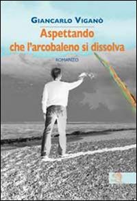 Aspettando che l'arcobaleno si dissolva - Giancarlo Viganò - copertina