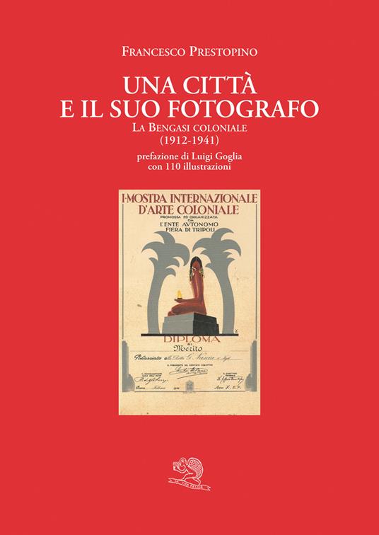 Una città e il suo fotografo. La Bengasi coloniale (1912-1941) - Francesco Prestopino - copertina