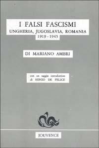 I falsi fascismi. Ungheria, Jugoslavia, Romania (1919-1945) - Mariano Ambri,Renzo De Felice - copertina