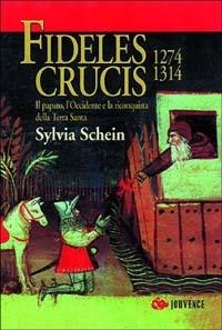 Fideles crucis. 1274-1314. Il papato, l'Occidente e la riconquista della Terra Santa - Sylvia Schein - copertina