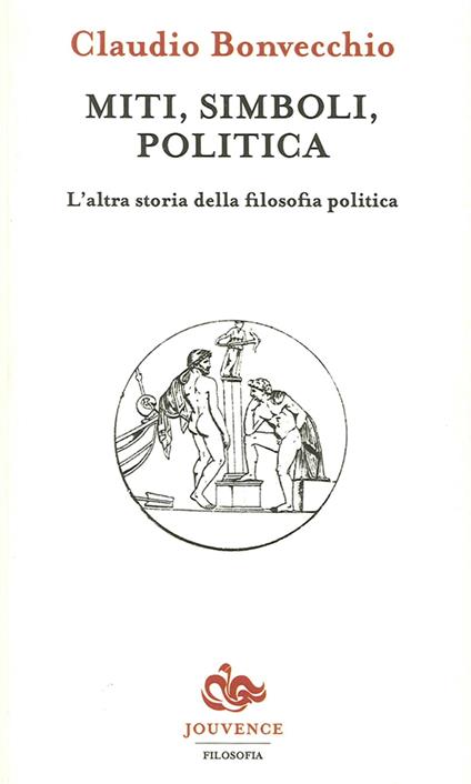 Miti, simboli, politica. L'altra storia della filosofia politica - Claudio Bonvecchio - copertina