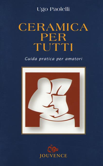 Ceramica per tutti. Guida pratica per amatori - Ugo Paolelli - copertina