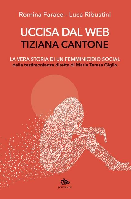 Uccisa dal web: Tiziana Cantone. La vera storia di un femminicidio social. Dalla testimonianza diretta di Maria Teresa Giglio - Romina Farace,Luca Ribustini - copertina
