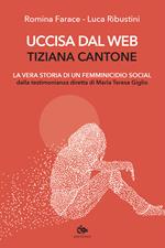 Uccisa dal web: Tiziana Cantone. La vera storia di un femminicidio social. Dalla testimonianza diretta di Maria Teresa Giglio