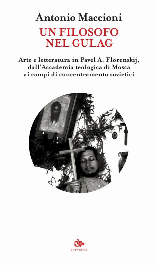 Un filosofo nel gulag. Arte e letteratura in Pavel A. Florenskij, dall'Accademia teologica di Mosca ai campi di concentramento sovietici - Antonio Maccioni - copertina