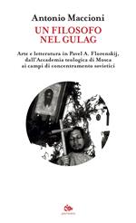 Un filosofo nel gulag. Arte e letteratura in Pavel A. Florenskij, dall'Accademia teologica di Mosca ai campi di concentramento sovietici