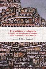 Tra politica e religione. I Giudei nel mondo greco-romano. Studi in onore di Lucio Troiani