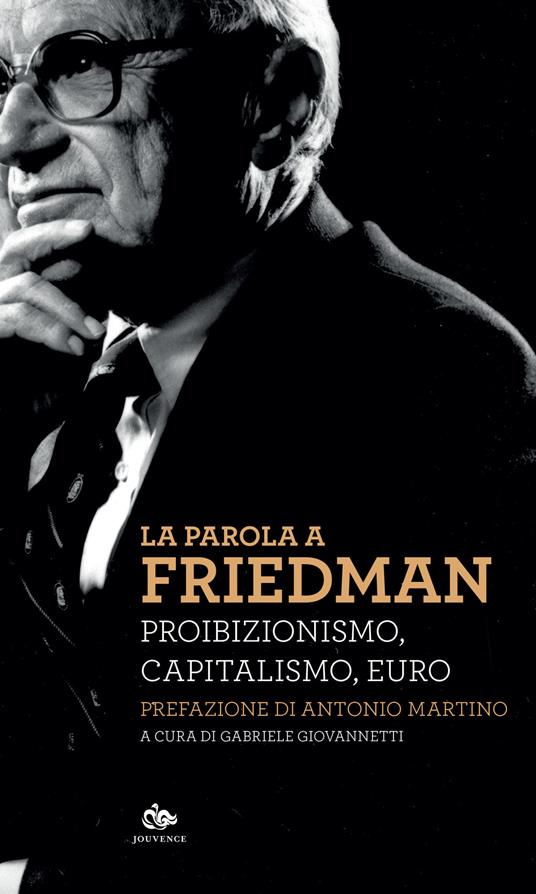 La parola a Friedman. Proibizionismo, capitalismo, euro - Milton Friedman - copertina