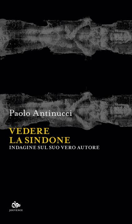 Vedere la Sindone. Indagine sul suo vero autore - Paolo Antinucci - copertina