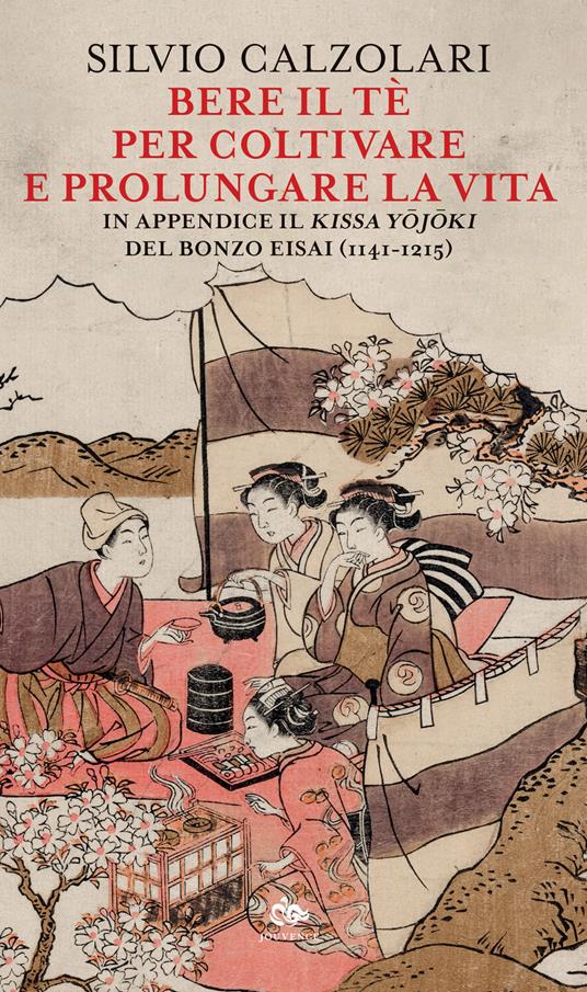 Bere il tè per coltivare e prolungare la vita. In appendice il «Kissa Yojoki» del bonzo Eisai (1141-1215) - Silvio Calzolari - copertina