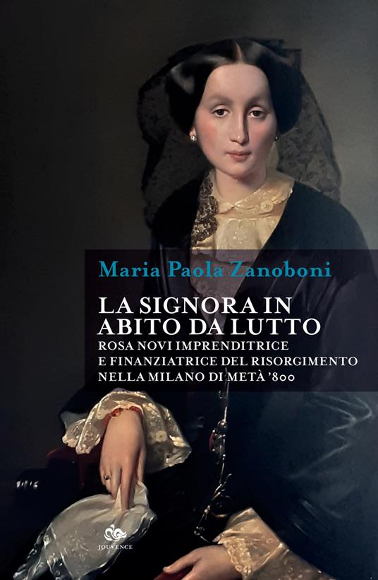 La signora in abito da lutto. Rosa Novi imprenditrice e finanziatrice del Risorgimento nella Milano di metà '800 - Maria Paola Zanoboni - copertina