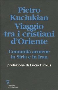 Viaggio tra i cristiani d'Oriente. Comunità armene in Siria e in Iran - Pietro Kuciukian - copertina
