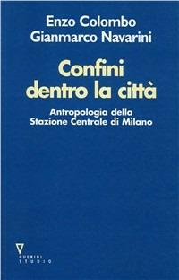 Confini dentro la città. Antropologia della Stazione Centrale di Milano - Enzo Colombo,Gianmarco Navarini - copertina