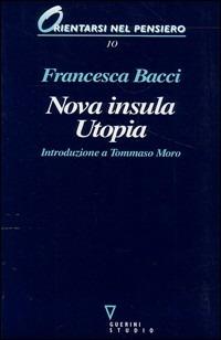 Nova insula Utopia. Introduzione a Tommaso Moro - Francesca Bacci - copertina