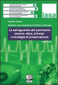 La salvaguardia del patrimonio sonoro: etica, principi e strategie di preservazione. IASA-TC03 (3 dicembre 2005) - copertina