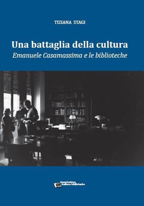 Una battaglia della cultura. Emanuele Casamassima e le biblioteche - Tiziana Stagi - copertina