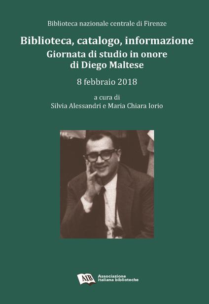 Biblioteca, catalogo, informazione. Giornata in onore di Diego Maltese (Biblioteca nazionale centrale di Firenze, 8 febbraio 2018) - copertina