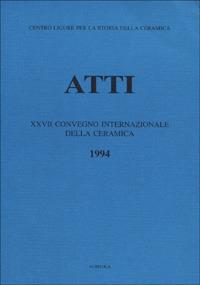 La ceramica postmedievale in Italia. Il contributo dell'archeologia. Atti del 27º Congresso internazionale della ceramica (Albisola, 1994) - copertina