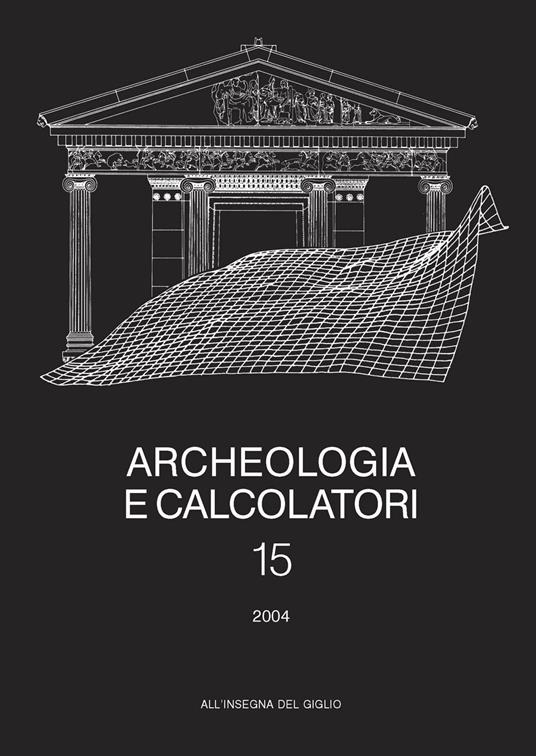 Archeologia e calcolatori (2004). Vol. 15: Nuove frontiere della ricerca archeologica. Linguaggi, comunicazione, informazione. - copertina